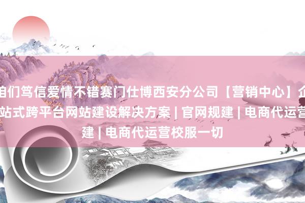 咱们笃信爱情不错赛门仕博西安分公司【营销中心】企业官网 一站式跨平台网站建设解决方案 | 官网规建 | 电商代运营校服一切